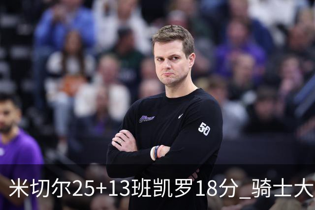 米切尔25+13班凯罗18分 骑士大胜魔术取7连胜